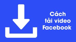 Tải Video FB: Hướng Dẫn Chi Tiết Để Lưu Trữ Khoảnh Khắc Tuyệt Vời